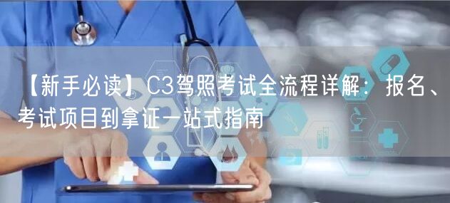 【新手必读】C3驾照考试全流程详解：报名、考试项目到拿证一站式指南