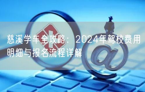 慈溪学车全攻略：2024年驾校费用明细与报名流程详解
