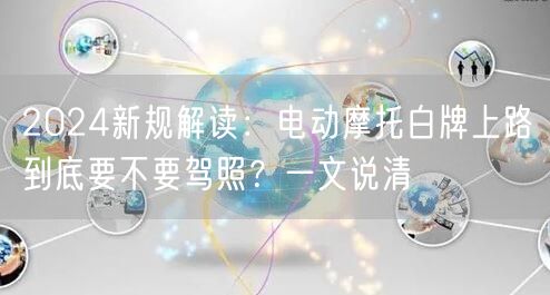 2024新规解读：电动摩托白牌上路到底要不要驾照？一文说清