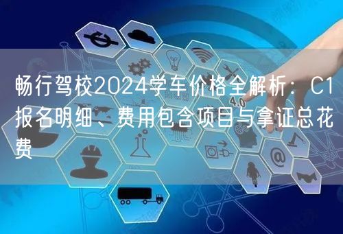 畅行驾校2024学车价格全解析:C1报名明细、费用包含项目与拿证总花费 畅行驾校2024学车价格全解析:C1报名明细、费用包含项目与拿证总花费