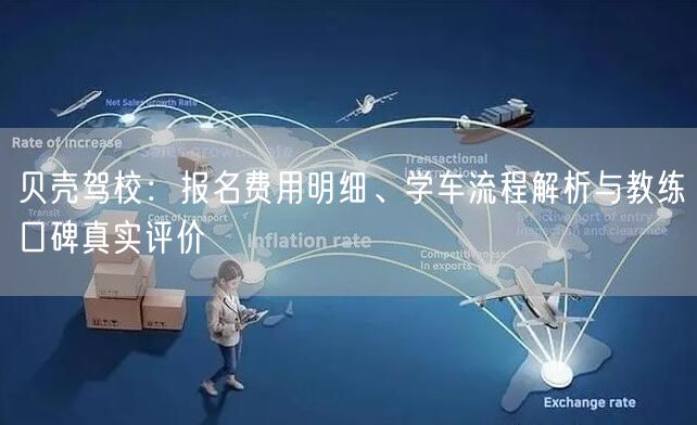 贝壳驾校：报名费用明细、学车流程解析与教练口碑真实评价
