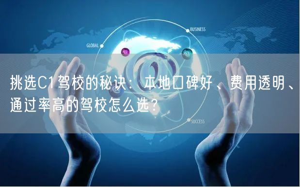 挑选C1驾校的秘诀:本地口碑好、费用透明、通过率高的驾校怎么选? 挑选C1驾校的秘诀:本地口碑好、费用透明、通过率高的驾校怎么选?