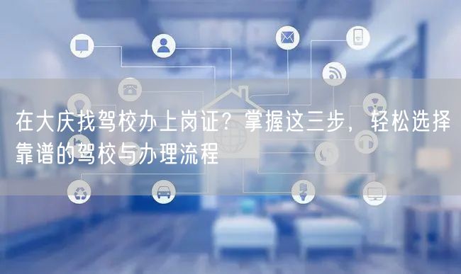 在大庆找驾校办上岗证?掌握这三步,轻松选择靠谱的驾校与办理流程 在大庆找驾校办上岗证?掌握这三步,轻松选择靠谱的驾校与办理流程