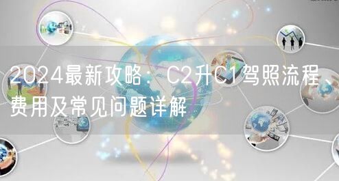 2024最新攻略:C2升C1驾照流程、费用及常见问题详解 2024最新攻略:C2升C1驾照流程、费用及常见问题详解