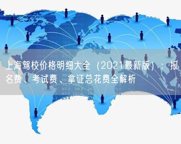 上海驾校价格明细大全(2021最新版):报名费、考试费、拿证总花费全解析