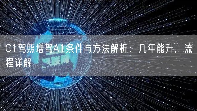 C1驾照增驾A1条件与方法解析:几年能升,流程详解