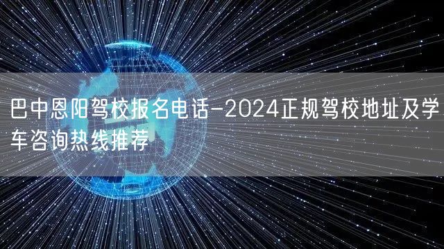巴中恩阳驾校报名电话-2024正规驾校地址及学车咨询热线推荐 巴中恩阳驾校报名电话-2024正规驾校地址及学车咨询热线推荐