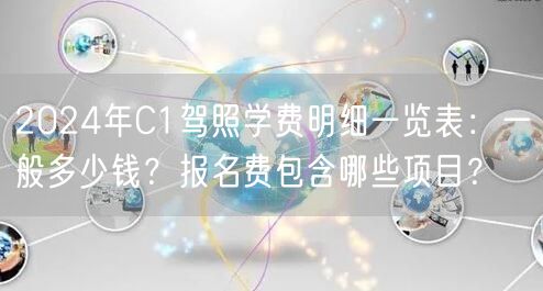 2024年C1驾照学费明细一览表:一般多少钱?报名费包含哪些项目?
