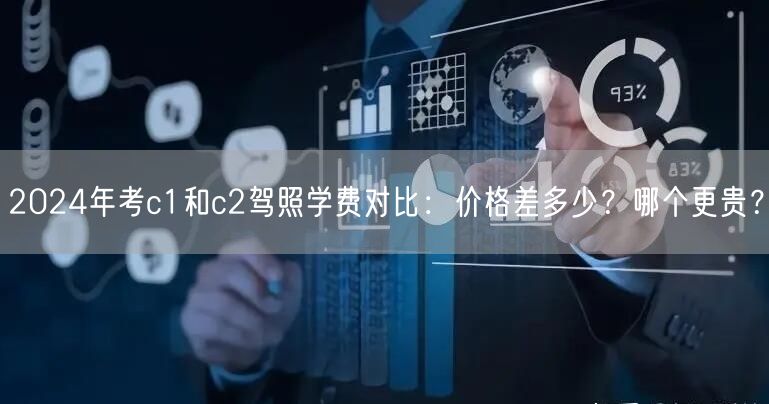 2024年考c1和c2驾照学费对比：价格差多少？哪个更贵？