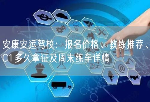 安康安运驾校:报名价格、教练推荐、C1多久拿证及周末练车详情 安康安运驾校:报名价格、教练推荐、C1多久拿证及周末练车详情