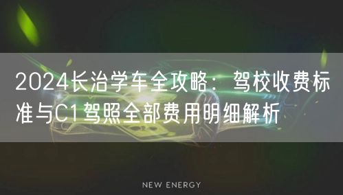2024长治学车全攻略:驾校收费标准与C1驾照全部费用明细解析