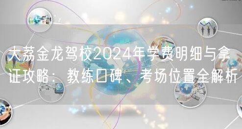 大荔金龙驾校2024年学费明细与拿证攻略:教练口碑、考场位置全解析 大荔金龙驾校2024年学费明细与拿证攻略:教练口碑、考场位置全解析