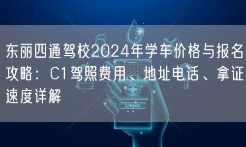 东丽四通驾校2024年学车价格与报名攻略:C1驾照费用、地址电话、拿证速度详解 东丽四通驾校2024年学车价格与报名攻略:C1驾照费用、地址电话、拿证速度详解