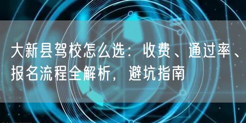 大新县驾校怎么选:收费、通过率、报名流程全解析,避坑指南 大新县驾校怎么选:收费、通过率、报名流程全解析,避坑指南