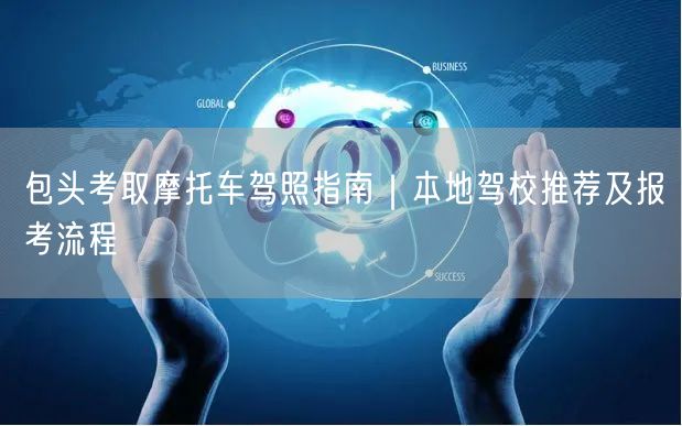 包头考取摩托车驾照指南｜本地驾校推荐及报考流程