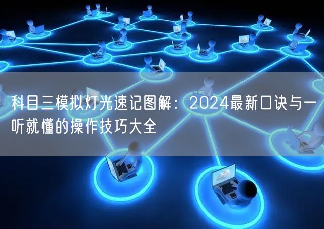 科目三模拟灯光速记图解:2024最新口诀与一听就懂的操作技巧大全 科目三模拟灯光速记图解:2024最新口诀与一听就懂的操作技巧大全