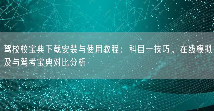 驾校校宝典下载安装与使用教程:科目一技巧、在线模拟及与驾考宝典对比分析 驾校校宝典下载安装与使用教程:科目一技巧、在线模拟及与驾考宝典对比分析