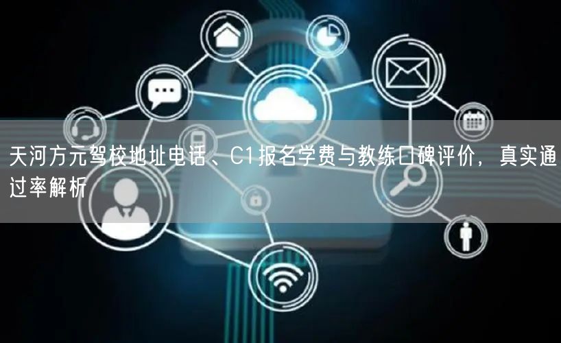 天河方元驾校地址电话、C1报名学费与教练口碑评价,真实通过率解析 天河方元驾校地址电话、C1报名学费与教练口碑评价,真实通过率解析