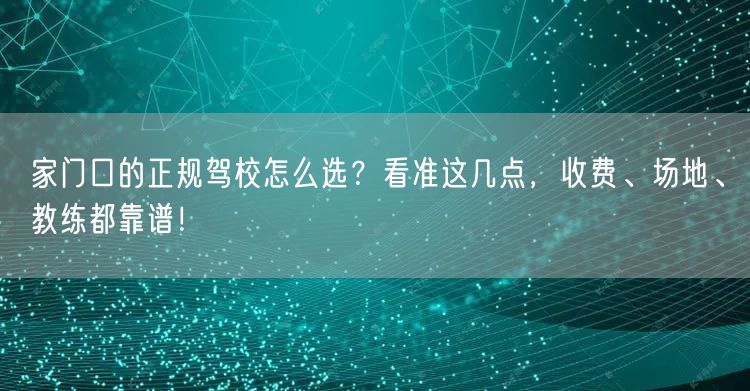 家门口的正规驾校怎么选？看准这几点，收费、场地、教练都靠谱！