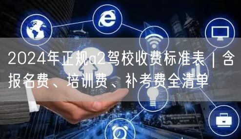 2024年正规a2驾校收费标准表|含报名费、培训费、补考费全清单 2024年正规a2驾校收费标准表|含报名费、培训费、补考费全清单