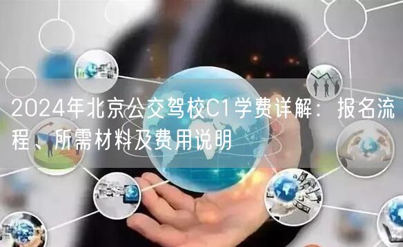 2024年北京公交驾校C1学费详解:报名流程、所需材料及费用说明 2024年北京公交驾校C1学费详解:报名流程、所需材料及费用说明