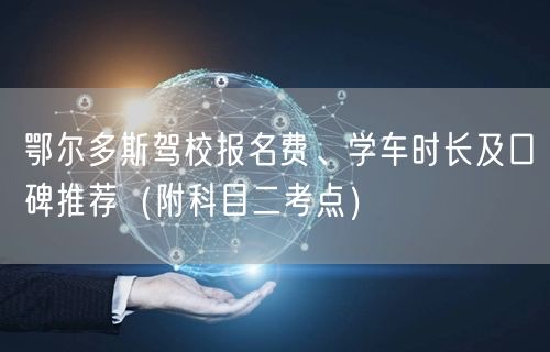 鄂尔多斯驾校报名费、学车时长及口碑推荐（附科目二考点）