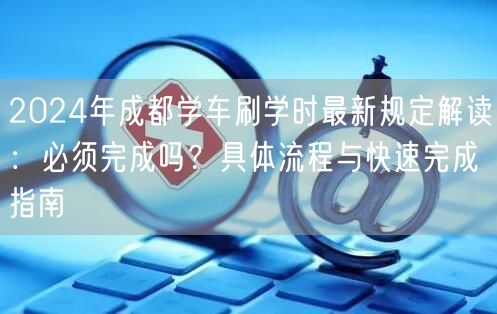 2024年成都学车刷学时最新规定解读:必须完成吗?具体流程与快速完成指南 2024年成都学车刷学时最新规定解读:必须完成吗?具体流程与快速完成指南