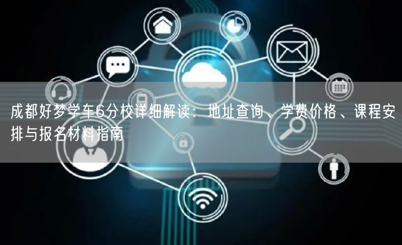 成都好梦学车6分校详细解读：地址查询、学费价格、课程安排与报名材料指南