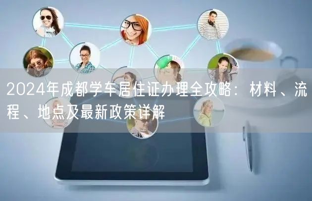 2024年成都学车居住证办理全攻略：材料、流程、地点及最新政策详解