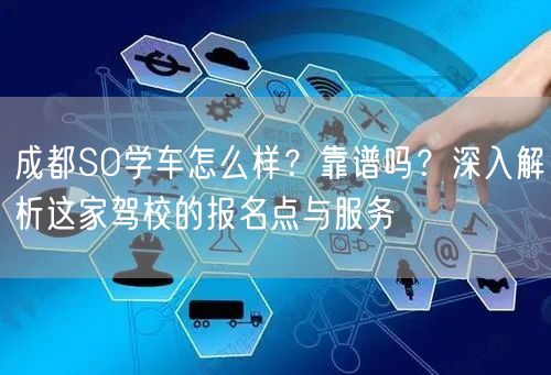 成都SO学车怎么样？靠谱吗？深入解析这家驾校的报名点与服务