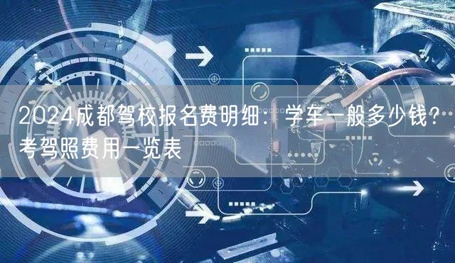 2024成都驾校报名费明细：学车一般多少钱？考驾照费用一览表