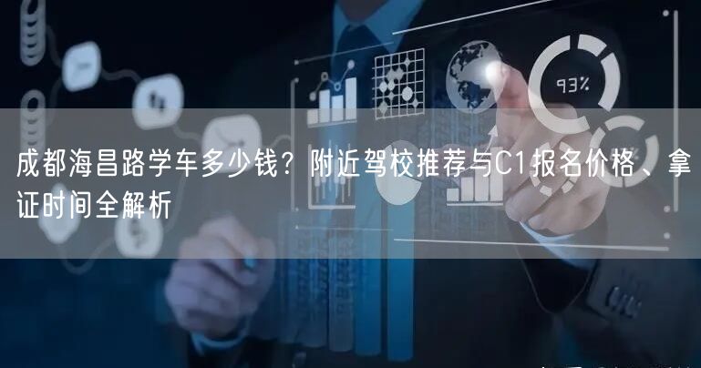 成都海昌路学车多少钱？附近驾校推荐与C1报名价格、拿证时间全解析