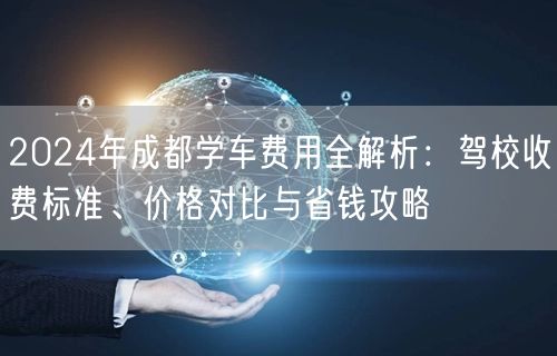 2024年成都学车费用全解析：驾校收费标准、价格对比与省钱攻略