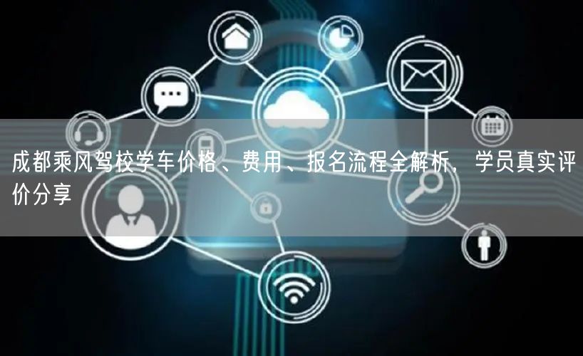 成都乘风驾校学车价格、费用、报名流程全解析，学员真实评价分享