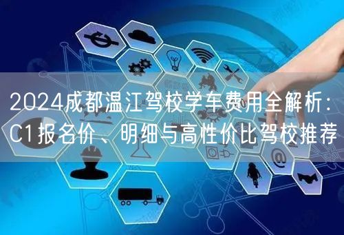 2024成都温江驾校学车费用全解析：C1报名价、明细与高性价比驾校推荐