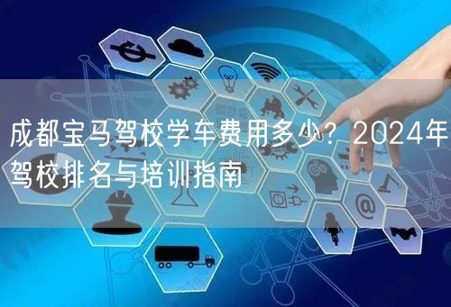 成都宝马驾校学车费用多少？2024年驾校排名与培训指南