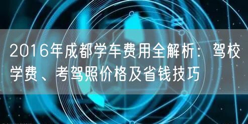 2016年成都学车费用全解析：驾校学费、考驾照价格及省钱技巧