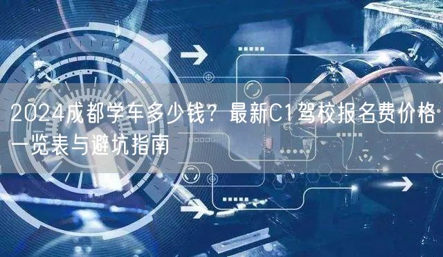 2024成都学车多少钱？最新C1驾校报名费价格一览表与避坑指南