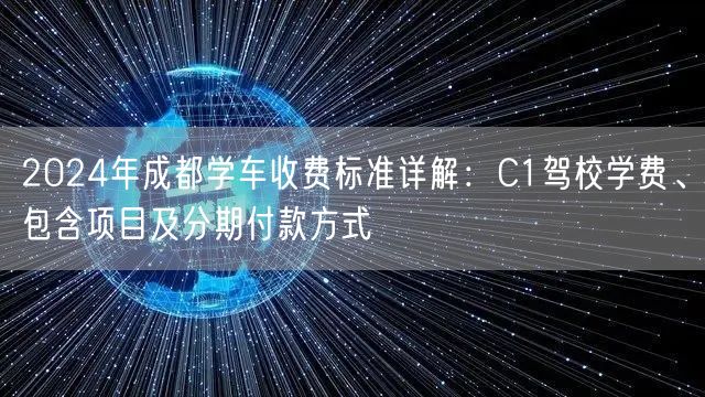 2024年成都学车收费标准详解：C1驾校学费、包含项目及分期付款方式