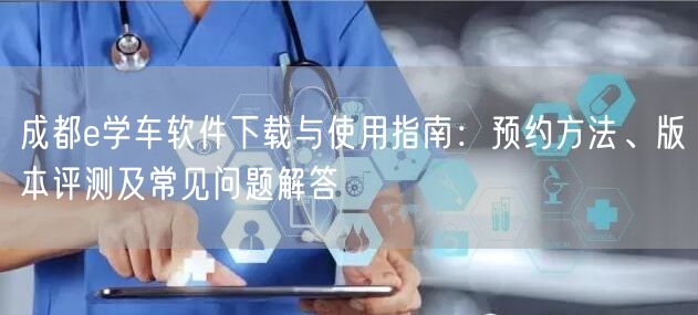 成都e学车软件下载与使用指南：预约方法、版本评测及常见问题解答