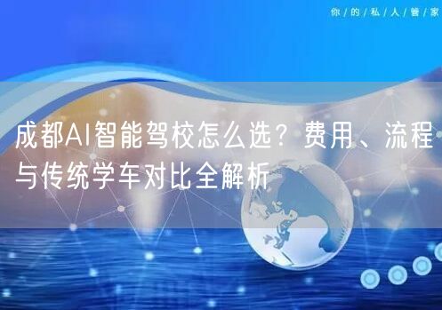 成都AI智能驾校怎么选？费用、流程与传统学车对比全解析
