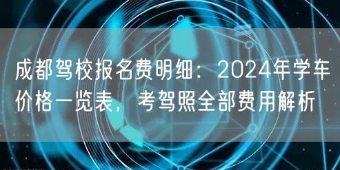 成都驾校报名费明细：2024年学车价格一览表，考驾照全部费用解析