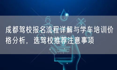 成都驾校报名流程详解与学车培训价格分析，选驾校推荐注意事项