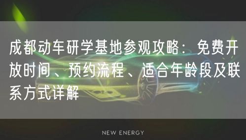 成都动车研学基地参观攻略：免费开放时间、预约流程、适合年龄段及联系方式详解