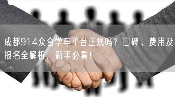 成都914众合学车平台正规吗？口碑、费用及报名全解析，新手必看！