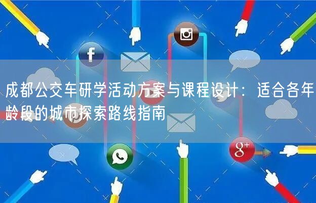 成都公交车研学活动方案与课程设计：适合各年龄段的城市探索路线指南