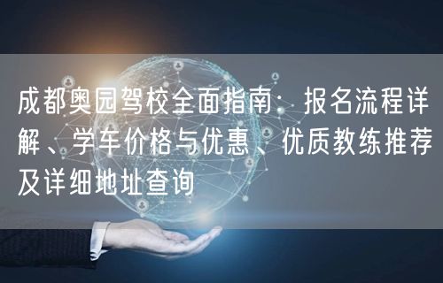 成都奥园驾校全面指南：报名流程详解、学车价格与优惠、优质教练推荐及详细地址查询