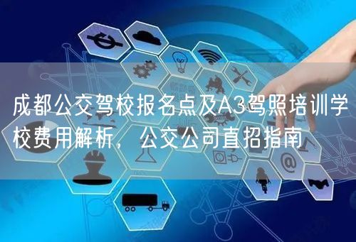 成都公交驾校报名点及A3驾照培训学校费用解析，公交公司直招指南