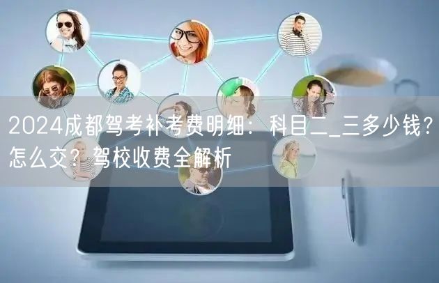 2024成都驾考补考费明细：科目二_三多少钱？怎么交？驾校收费全解析