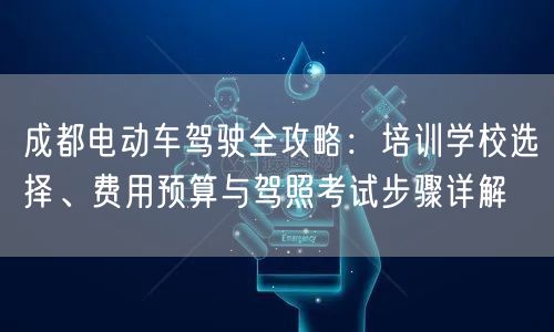 成都电动车驾驶全攻略：培训学校选择、费用预算与驾照考试步骤详解